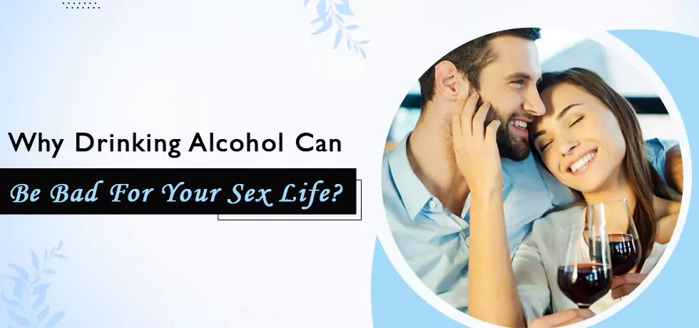 Why Drinking Alcohol Can Be Bad for Your Sex Life