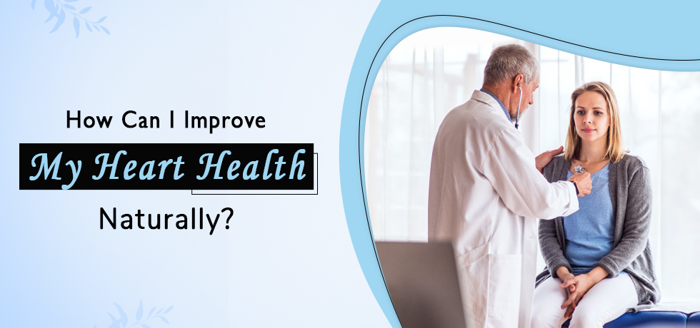 How Can I Improve My Heart Health Naturally?